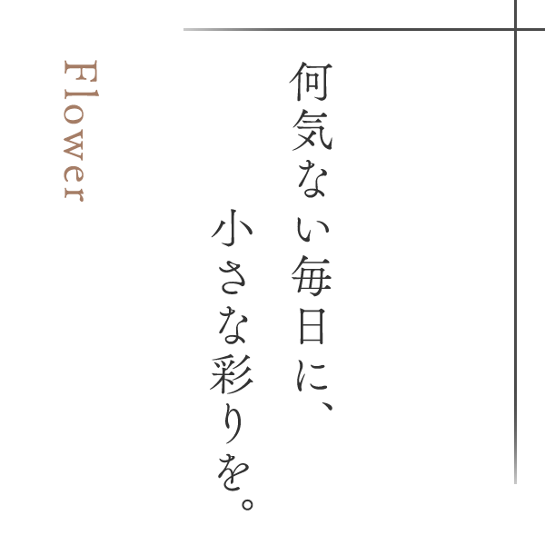 何気ない毎日に、小さな彩りを。